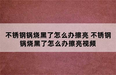 不锈钢锅烧黑了怎么办擦亮 不锈钢锅烧黑了怎么办擦亮视频